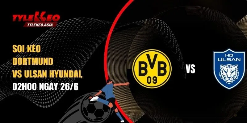 Soi kèo Dortmund vs Ulsan Hyundai, 02h00 ngày 26/6