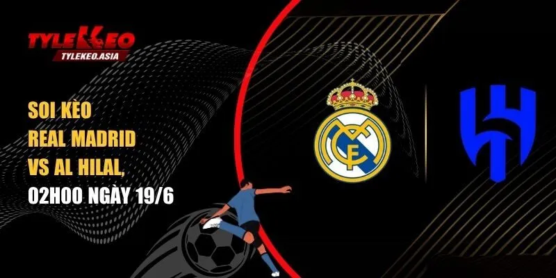 soi kèo Real Madrid vs Al Hilal, 02h00 ngày 19/6