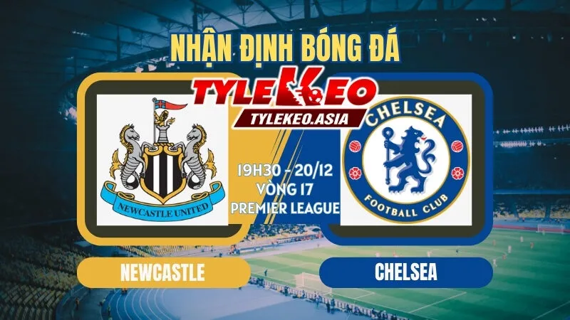 Nhận định soi kèo Newcastle vs Chelsea 19h30 ngày 20/12